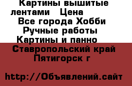 Картины вышитые лентами › Цена ­ 3 000 - Все города Хобби. Ручные работы » Картины и панно   . Ставропольский край,Пятигорск г.